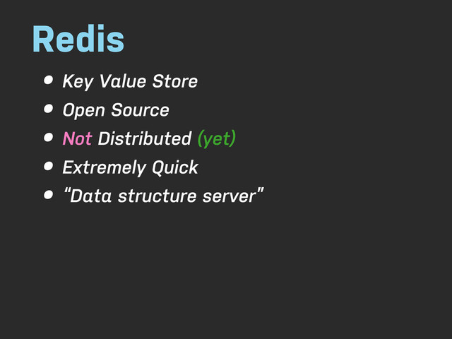 Redis
• Key Value Store
• Open Source
• Not Distributed (yet)
• Extremely Quick
• “Data structure server”
