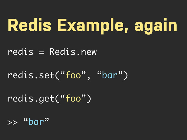 Redis Example, again
redis = Redis.new
redis.set(“foo”, “bar”)
redis.get(“foo”)
>> “bar”
