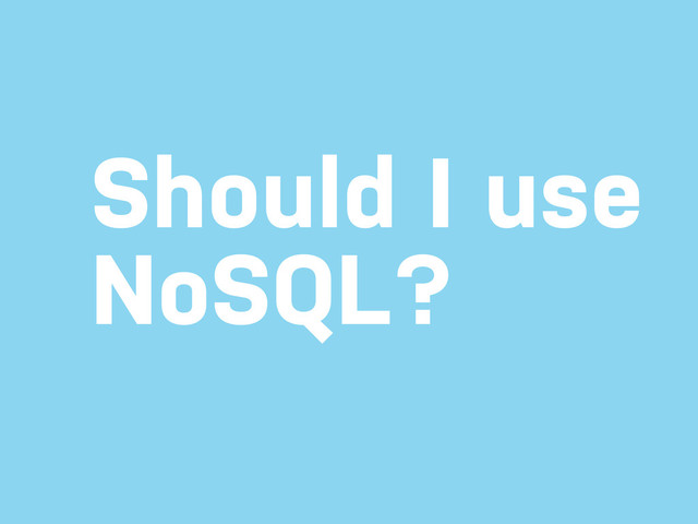 Should I use
NoSQL?
