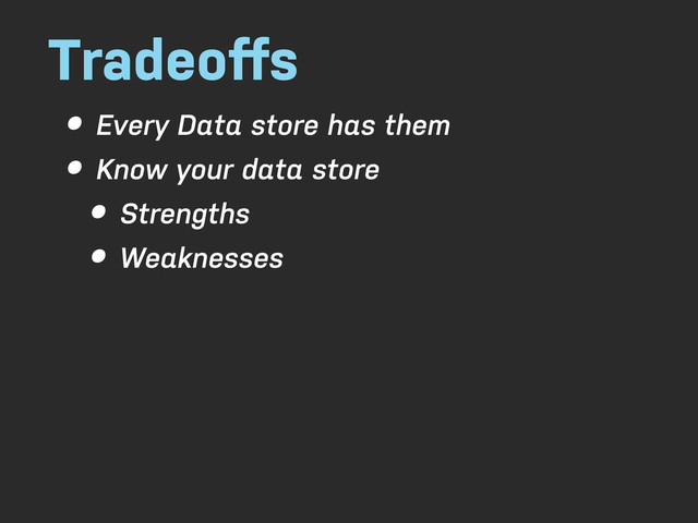 Tradeoﬀs
• Every Data store has them
• Know your data store
• Strengths
• Weaknesses

