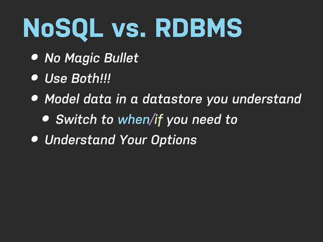 NoSQL vs. RDBMS
• No Magic Bullet
• Use Both!!!
• Model data in a datastore you understand
• Switch to when/if you need to
• Understand Your Options
