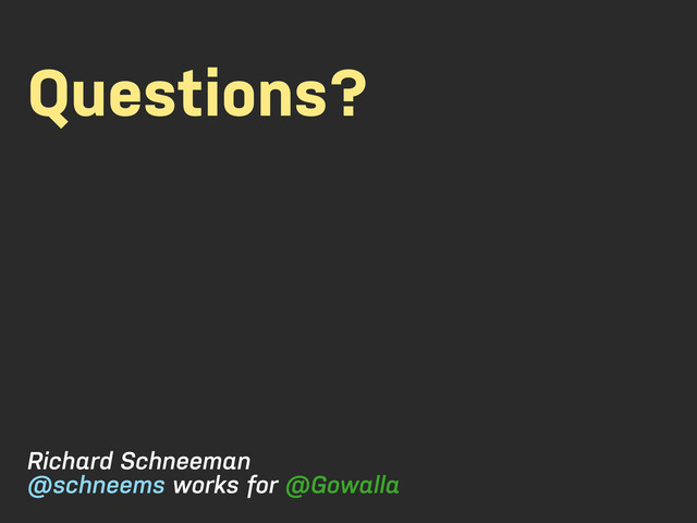 Questions?
Richard Schneeman
@schneems works for @Gowalla
