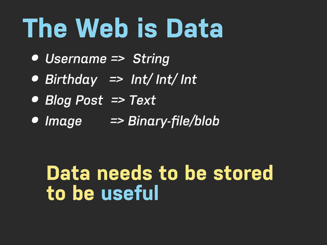 The Web is Data
• Username => String
• Birthday => Int/ Int/ Int
• Blog Post => Text
• Image => Binary-ﬁle/blob
Data needs to be stored
to be useful
