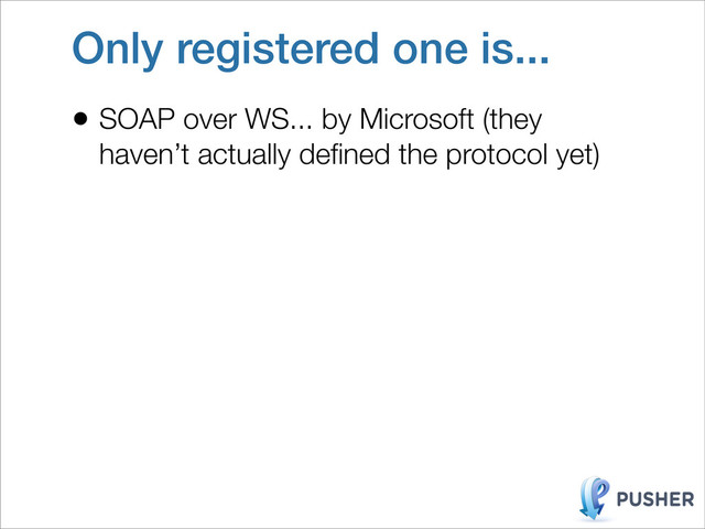 Only registered one is...
• SOAP over WS... by Microsoft (they
haven’t actually deﬁned the protocol yet)
