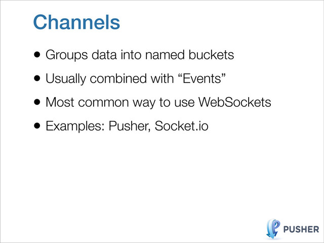 Channels
• Groups data into named buckets
• Usually combined with “Events”
• Most common way to use WebSockets
• Examples: Pusher, Socket.io
