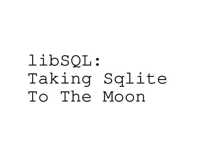 libSQL:
Taking Sqlite
To The Moon
