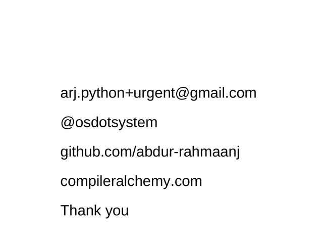 arj.python+urgent@gmail.com
@osdotsystem
github.com/abdur-rahmaanj
compileralchemy.com
Thank you

