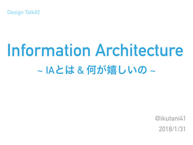 Information Architecture
~ IAͱ͸ & Կ͕خ͍͠ͷ ~
@ikutani41
2018/1/31
Design Talk#2
