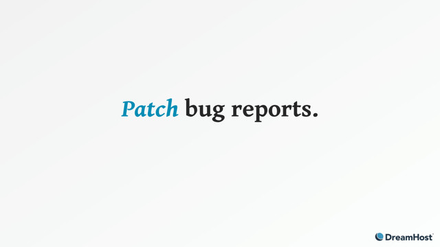 Patch bug reports.
