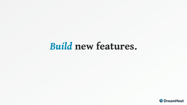 Build new features.
