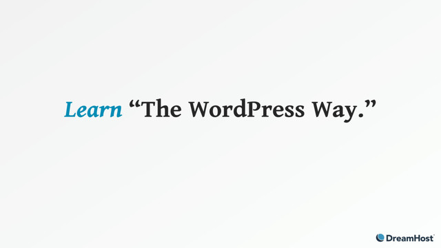 Learn “The WordPress Way.”
