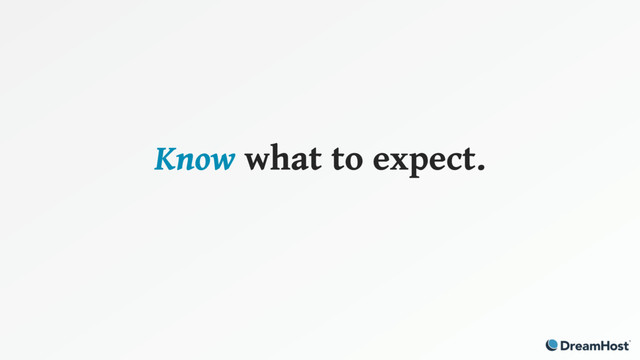 Know what to expect.
