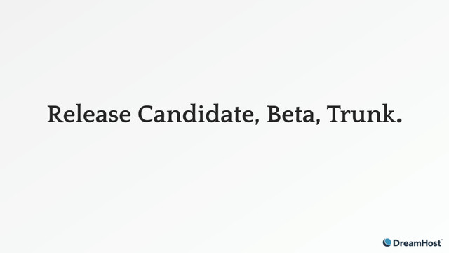 Release Candidate, Beta, Trunk.
