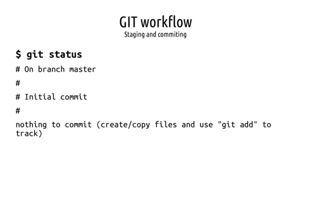 GIT workflow
Staging and commiting
$ git status
# On branch master
#
# Initial commit
#
nothing to commit (create/copy files and use "git add" to
track)
