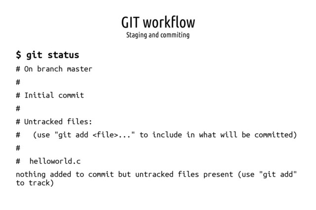 GIT workflow
Staging and commiting
$ git status
# On branch master
#
# Initial commit
#
# Untracked files:
# (use "git add ..." to include in what will be committed)
#
# helloworld.c
nothing added to commit but untracked files present (use "git add"
to track)
