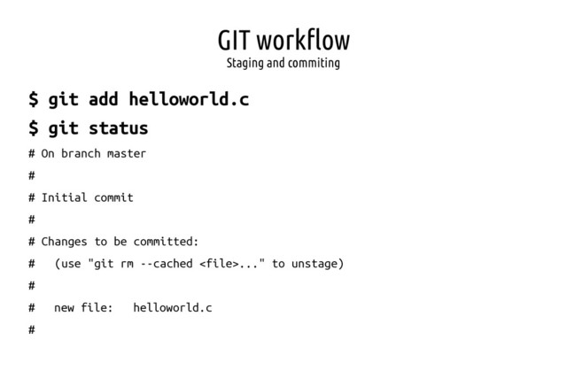 GIT workflow
Staging and commiting
$ git add helloworld.c
$ git status
# On branch master
#
# Initial commit
#
# Changes to be committed:
# (use "git rm --cached ..." to unstage)
#
# new file: helloworld.c
#
