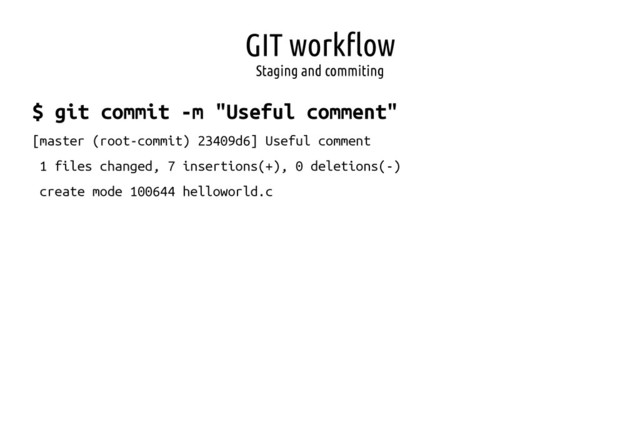 GIT workflow
Staging and commiting
$ git commit -m "Useful comment"
[master (root-commit) 23409d6] Useful comment
1 files changed, 7 insertions(+), 0 deletions(-)
create mode 100644 helloworld.c
