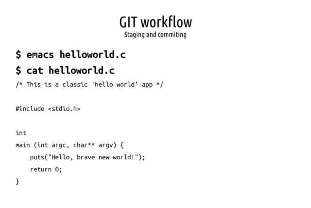 GIT workflow
Staging and commiting
$ emacs helloworld.c
$ cat helloworld.c
/* This is a classic 'hello world' app */
#include 
int
main (int argc, char** argv) {
puts("Hello, brave new world!");
return 0;
}
