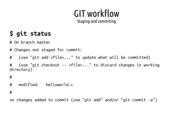 GIT workflow
Staging and commiting
$ git status
# On branch master
# Changes not staged for commit:
# (use "git add ..." to update what will be committed)
# (use "git checkout -- ..." to discard changes in working
directory)
#
# modified: helloworld.c
#
no changes added to commit (use "git add" and/or "git commit -a")
