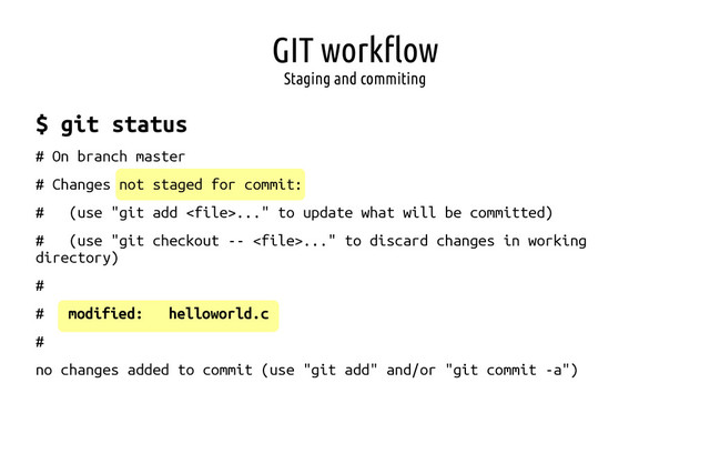 GIT workflow
Staging and commiting
$ git status
# On branch master
# Changes not staged for commit:
# (use "git add ..." to update what will be committed)
# (use "git checkout -- ..." to discard changes in working
directory)
#
# modified: helloworld.c
#
no changes added to commit (use "git add" and/or "git commit -a")
