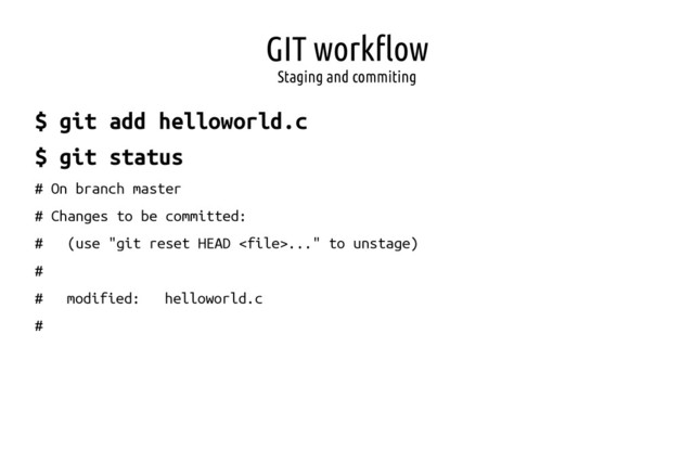 GIT workflow
Staging and commiting
$ git add helloworld.c
$ git status
# On branch master
# Changes to be committed:
# (use "git reset HEAD ..." to unstage)
#
# modified: helloworld.c
#
