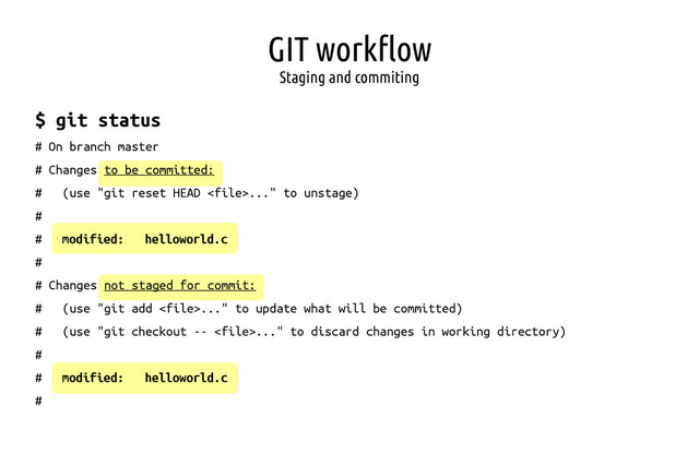 GIT workflow
Staging and commiting
$ git status
# On branch master
# Changes to be committed:
# (use "git reset HEAD ..." to unstage)
#
# modified: helloworld.c
#
# Changes not staged for commit:
# (use "git add ..." to update what will be committed)
# (use "git checkout -- ..." to discard changes in working directory)
#
# modified: helloworld.c
#

