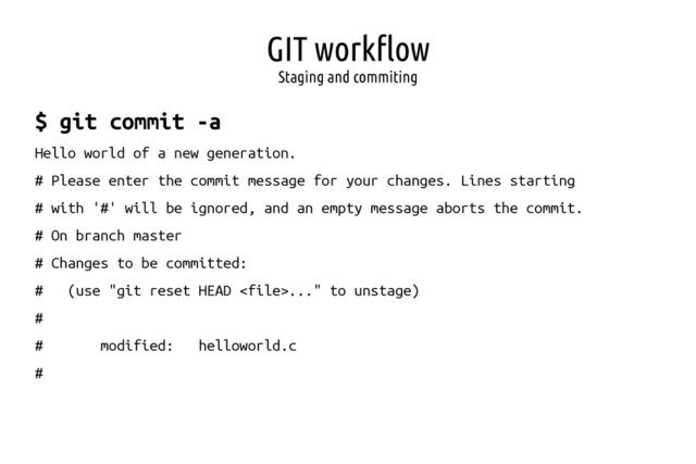 GIT workflow
Staging and commiting
$ git commit -a
Hello world of a new generation.
# Please enter the commit message for your changes. Lines starting
# with '#' will be ignored, and an empty message aborts the commit.
# On branch master
# Changes to be committed:
# (use "git reset HEAD ..." to unstage)
#
# modified: helloworld.c
#
