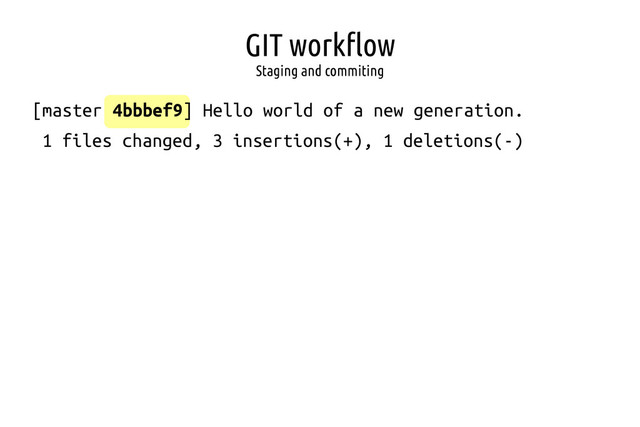 GIT workflow
Staging and commiting
[master 4bbbef9] Hello world of a new generation.
1 files changed, 3 insertions(+), 1 deletions(-)
