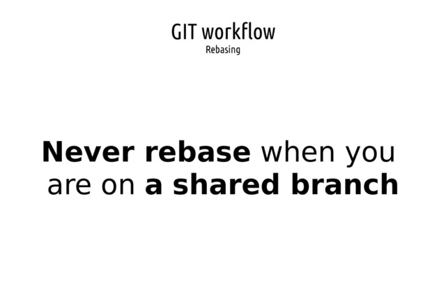 GIT workflow
Rebasing
Never rebase when you
are on a shared branch
