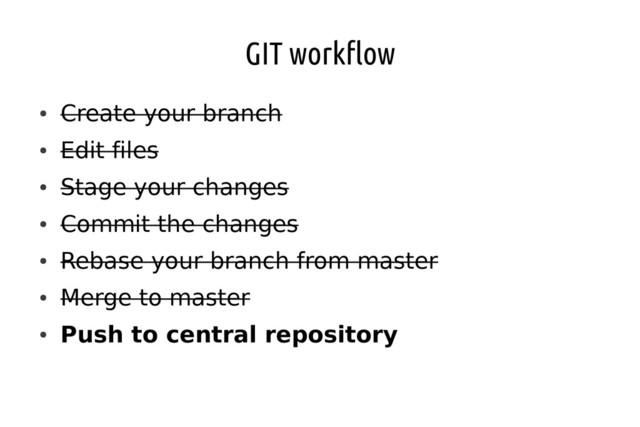 GIT workflow
●
Create your branch
●
Edit files
●
Stage your changes
●
Commit the changes
●
Rebase your branch from master
●
Merge to master
●
Push to central repository

