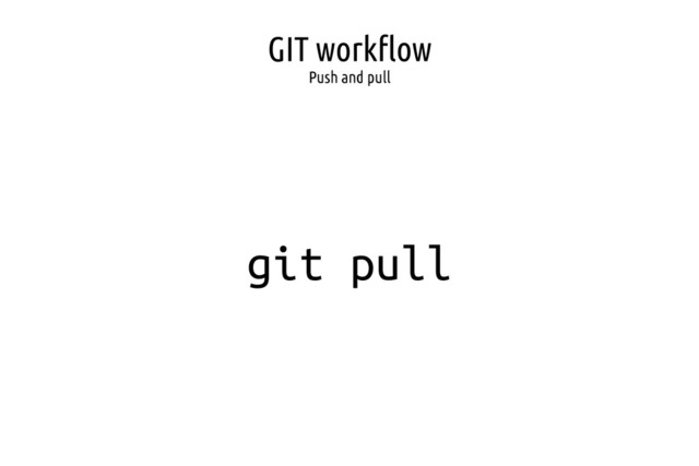 GIT workflow
Push and pull
git pull
