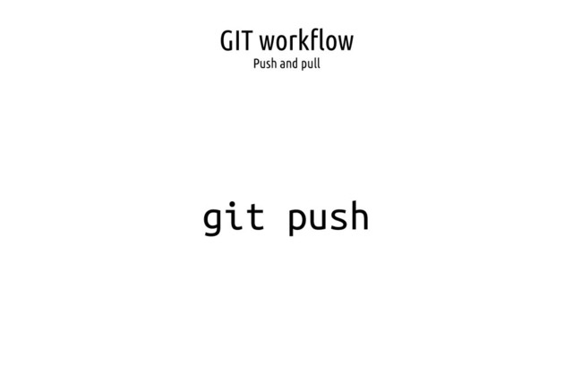 GIT workflow
Push and pull
git push
