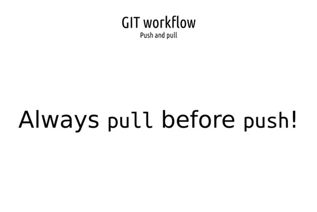 GIT workflow
Push and pull
Always pull before push!
