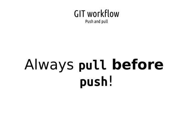 GIT workflow
Push and pull
Always pull before
push!
