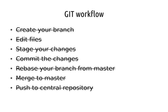 GIT workflow
●
Create your branch
●
Edit files
●
Stage your changes
●
Commit the changes
●
Rebase your branch from master
●
Merge to master
●
Push to central repository

