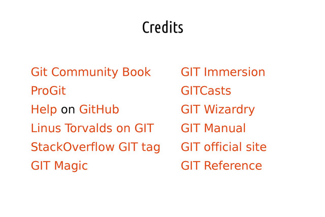 Credits
●
Git Community Book
●
ProGit
●
Help on GitHub
●
Linus Torvalds on GIT
●
StackOverflow GIT tag
●
GIT Magic
●
GIT Immersion
●
GITCasts
●
GIT Wizardry
●
GIT Manual
●
GIT official site
●
GIT Reference
