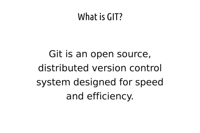 What is GIT?
Git is an open source,
distributed version control
system designed for speed
and efficiency.
