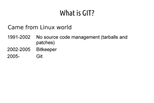 What is GIT?
Came from Linux world
1991-2002 No source code management (tarballs and
patches)
2002-2005 Bitkeeper
2005- Git
