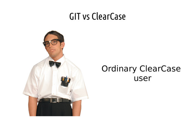 GIT vs ClearCase
Ordinary ClearCase
user

