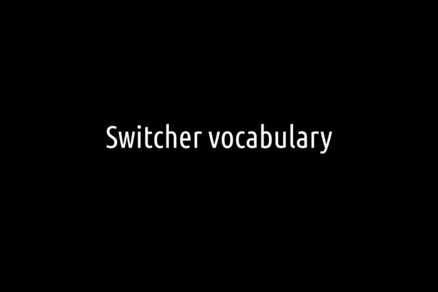 Switcher vocabulary
