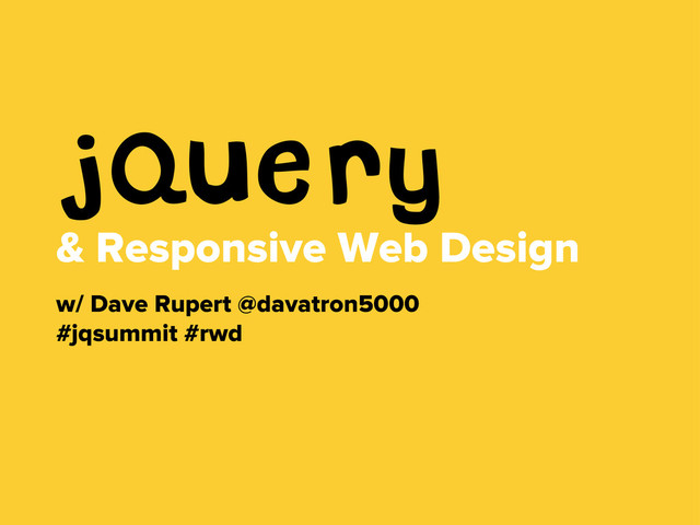 jQuery
& Responsive Web Design
w/ Dave Rupert @davatron5000
#jqsummit #rwd
