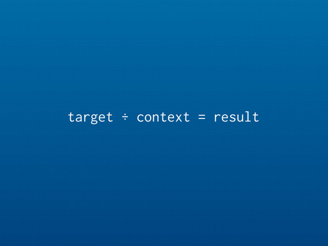target ÷ context = result
