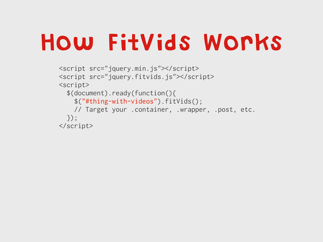 How FitVids Works



$(document).ready(function(){
$("#thing-with-videos").fitVids();
// Target your .container, .wrapper, .post, etc.
});

