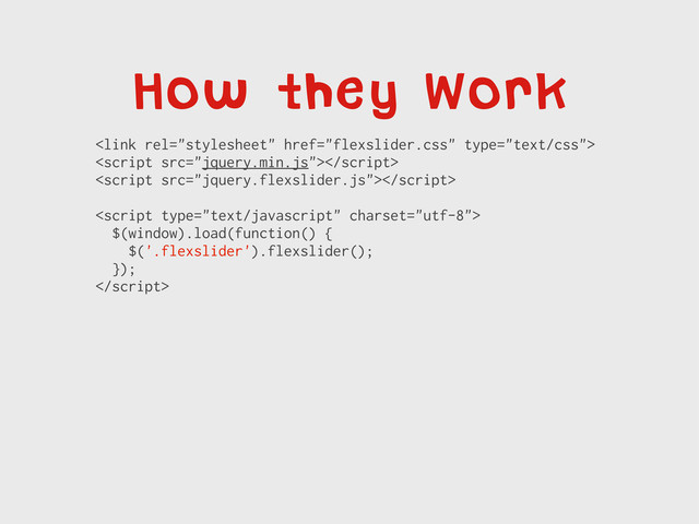 How they Work




$(window).load(function() {
$('.flexslider').flexslider();
});


