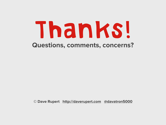 Thanks!
Questions, comments, concerns?
© Dave Rupert http://daverupert.com @davatron5000
