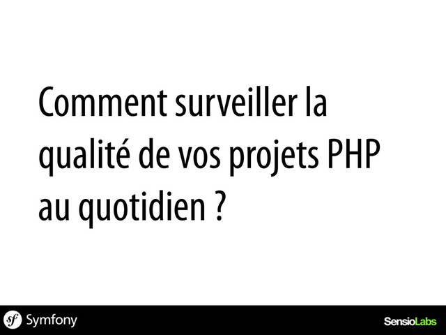 Comment surveiller la
qualité de vos projets PHP
au quotidien ?

