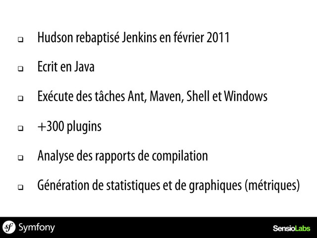 q 
Hudson rebaptisé Jenkins en février 2011
q 
Ecrit en Java
q 
Exécute des tâches Ant, Maven, Shell et Windows
q 
+300 plugins
q 
Analyse des rapports de compilation
q 
Génération de statistiques et de graphiques (métriques)
