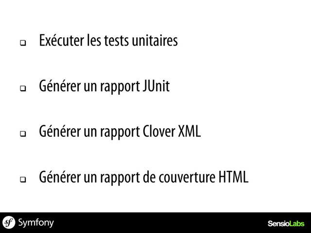 q 
Exécuter les tests unitaires
q 
Générer un rapport JUnit
q 
Générer un rapport Clover XML
q 
Générer un rapport de couverture HTML
