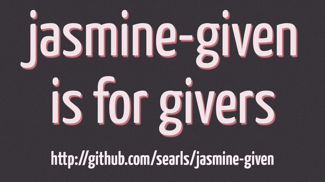 jasmine-given
is for givers
http://github.com/searls/jasmine-given
