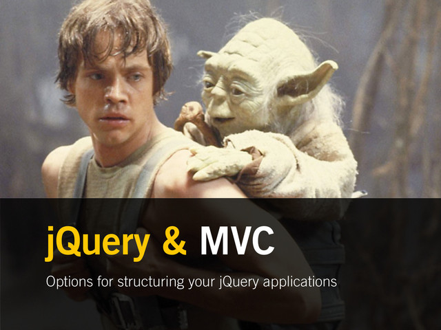Options for structuring your jQuery applications
jQuery & MVC
